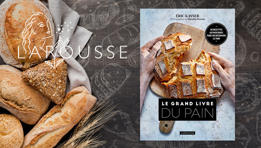 “Le Grand Livre du Pain” Par Éric Kayser aux Éditions Larousse | A Vos
